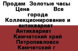 Продам “Золотые часы“ › Цена ­ 60 000 - Все города Коллекционирование и антиквариат » Антиквариат   . Камчатский край,Петропавловск-Камчатский г.